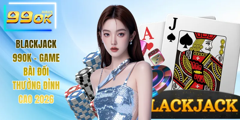 Blackjack 99OK - Game Bài Đổi Thưởng Đỉnh Cao Năm 2026 1 Blackjack 99OK