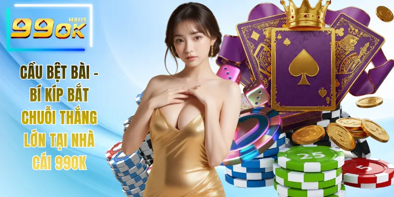 Cầu Bệt Bài - Bí Kíp Bắt Chuỗi Thắng Lớn Tại Nhà Cái 99OK 1 Cầu Bệt Bài