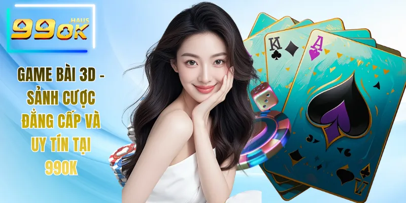 Game Bài 3D - Sảnh Cược Đẳng Cấp Và Uy Tín Tại 99OK 1 Game bài 3D